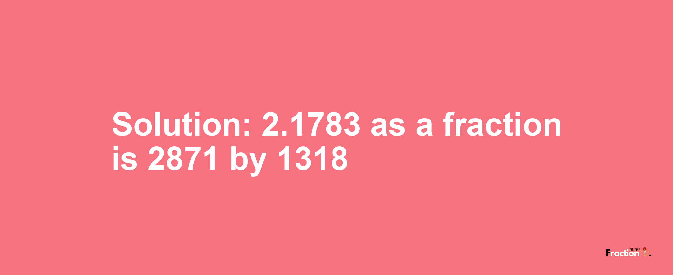 Solution:2.1783 as a fraction is 2871/1318
